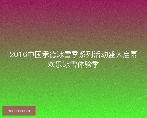 2016中国承德冰雪季系列活动盛大启幕欢乐冰雪体验季
