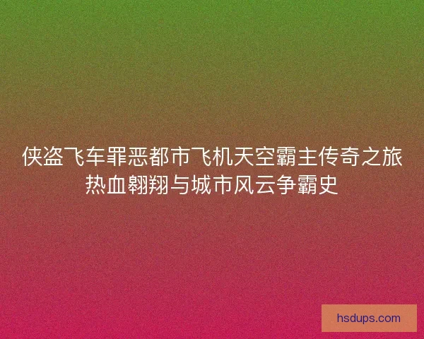 侠盗飞车罪恶都市飞机天空霸主传奇之旅热血翱翔与城市风云争霸史