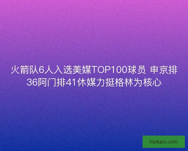 火箭队6人入选美媒TOP100球员 申京排36阿门排41休媒力挺格林为核心