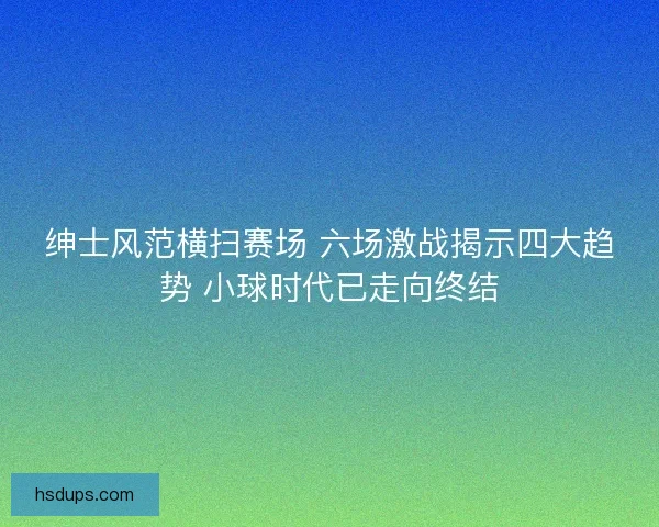 绅士风范横扫赛场 六场激战揭示四大趋势 小球时代已走向终结
