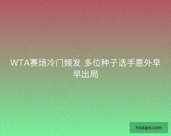 WTA赛场冷门频发 多位种子选手意外早早出局