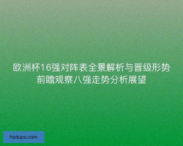 欧洲杯16强对阵表全景解析与晋级形势前瞻观察八强走势分析展望