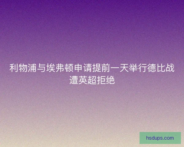利物浦与埃弗顿申请提前一天举行德比战遭英超拒绝