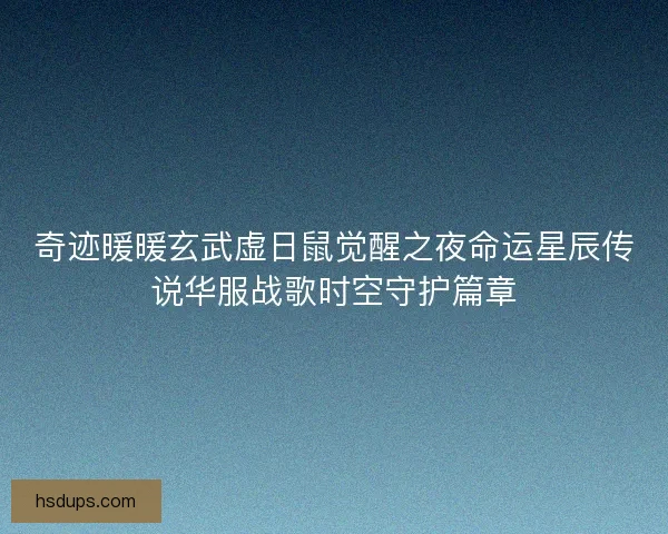 奇迹暖暖玄武虚日鼠觉醒之夜命运星辰传说华服战歌时空守护篇章
