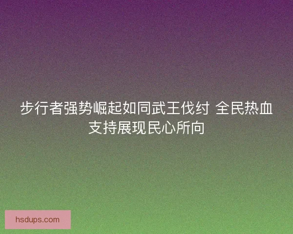 步行者强势崛起如同武王伐纣 全民热血支持展现民心所向