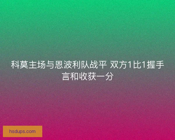科莫主场与恩波利队战平 双方1比1握手言和收获一分 科莫主场与恩波利队战平 双方1比1握手言和收获一分