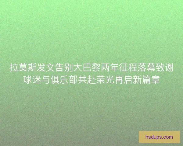 拉莫斯发文告别大巴黎两年征程落幕致谢球迷与俱乐部共赴荣光再启新篇章 拉莫斯发文告别大巴黎两年征程落幕致谢球迷与俱乐部共赴荣光再启新篇章