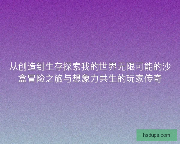 从创造到生存探索我的世界无限可能的沙盒冒险之旅与想象力共生的玩家传奇